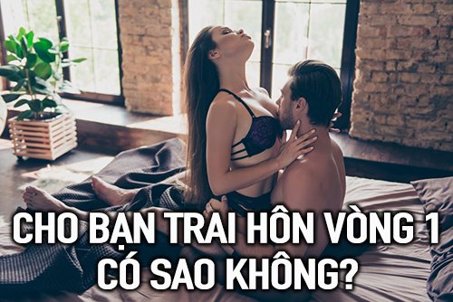 Giải đáp thắc mắc: Cho bạn trai hôn vòng 1 có sao không?